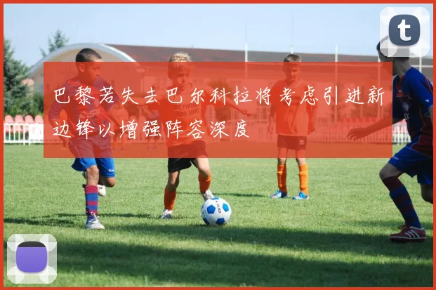 巴黎若失去巴尔科拉将考虑引进新边锋以增强阵容深度