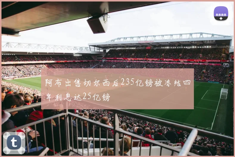 阿布出售切尔西后235亿镑被冻结四年利息达25亿镑