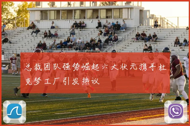 总裁团队强势崛起六大状元携手杜克梦工厂引发热议
