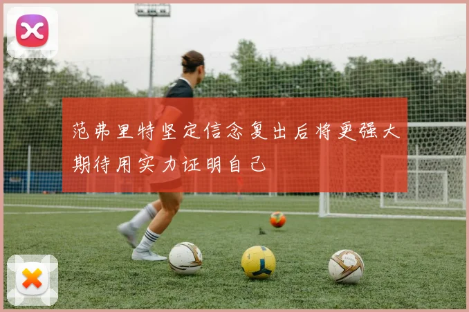 范弗里特坚定信念复出后将更强大期待用实力证明自己