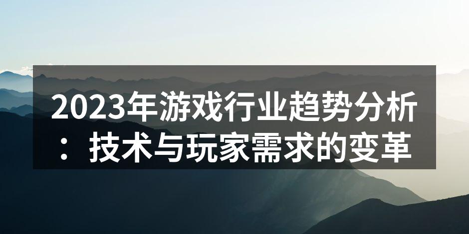2023年游戏行业趋势分析：技术与玩家需