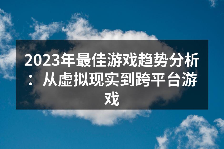 2023年最佳游戏趋势分析：从虚拟现实到