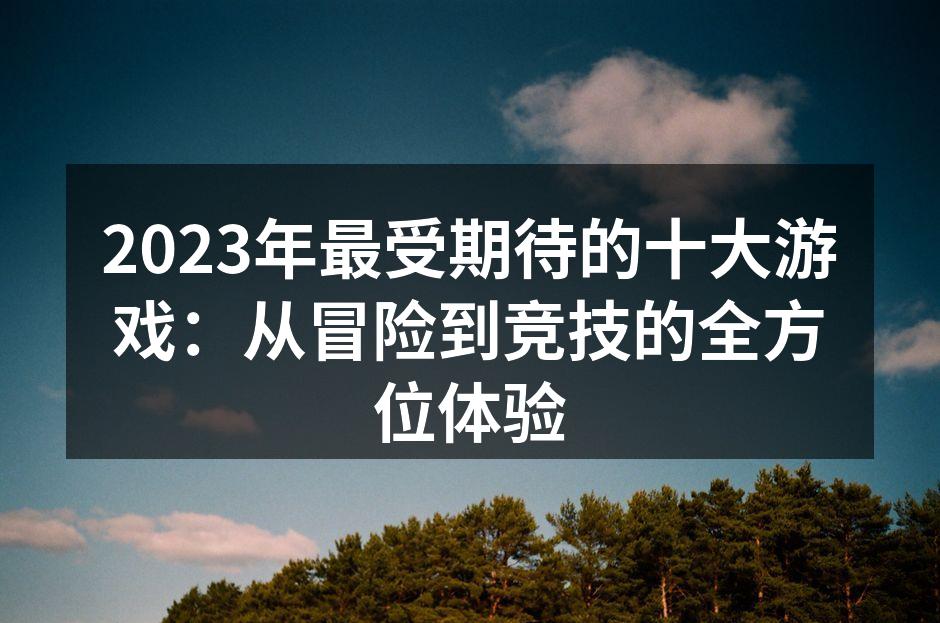 2023年最受期待的十大游戏：从冒险到竞